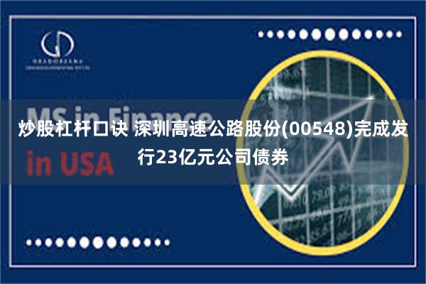 炒股杠杆口诀 深圳高速公路股份(00548)完成发行23亿元公司债券
