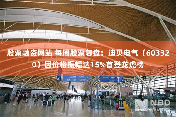 股票融资网站 每周股票复盘：迪贝电气（603320）因价格振幅达15%首登龙虎榜