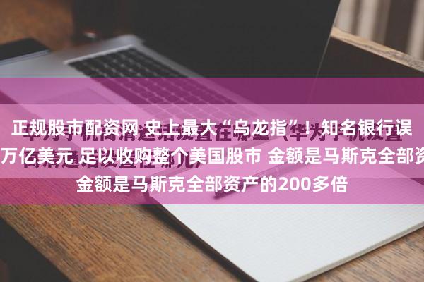 正规股市配资网 史上最大“乌龙指”！知名银行误给一客户存81万亿美元 足以收购整个美国股市 金额是马斯克全部资产的200多倍