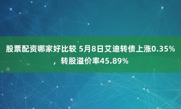 股票配资哪家好比较 5月8日艾迪转债上涨0.35%，转股溢价率45.89%