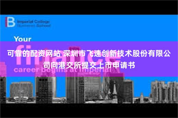 可靠的配资网站 深圳市飞速创新技术股份有限公司向港交所提交上市申请书