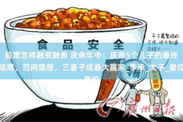 股票怎样融资融券 庆余年中：庆帝5个儿子的最终结局，范闲隐居，三皇子成最大赢家_李承_太子_皇位
