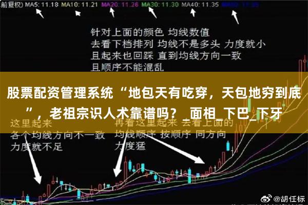 股票配资管理系统 “地包天有吃穿，天包地穷到底”，老祖宗识人术靠谱吗？_面相_下巴_下牙