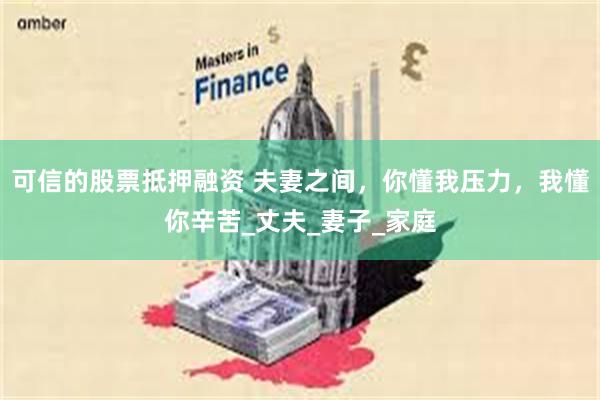 可信的股票抵押融资 夫妻之间，你懂我压力，我懂你辛苦_丈夫_妻子_家庭