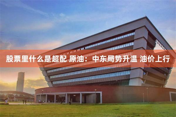 股票里什么是超配 原油：中东局势升温 油价上行