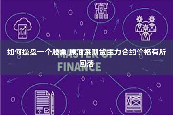 如何操盘一个股票 原油系期货主力合约价格有所回落