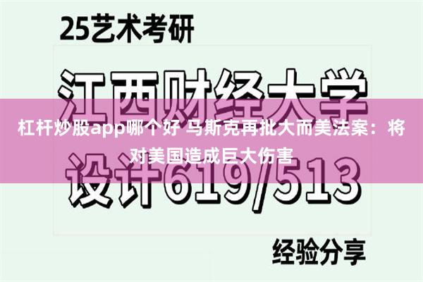 杠杆炒股app哪个好 马斯克再批大而美法案：将对美国造成巨大伤害