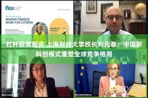 杠杆股票配资 上海财经大学校长刘元春：中国新科创模式重塑全球竞争格局