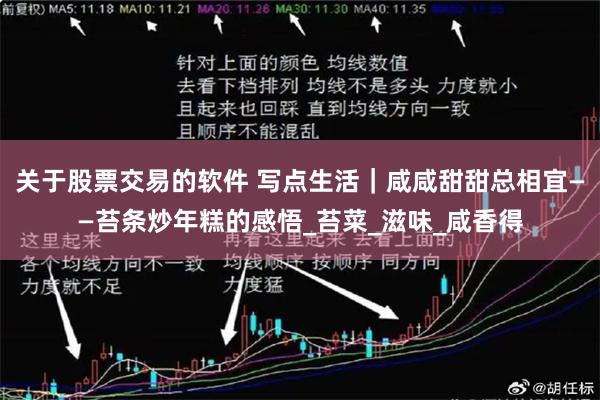 关于股票交易的软件 写点生活｜咸咸甜甜总相宜——苔条炒年糕的感悟_苔菜_滋味_咸香得