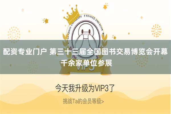 配资专业门户 第三十三届全国图书交易博览会开幕 千余家单位参展