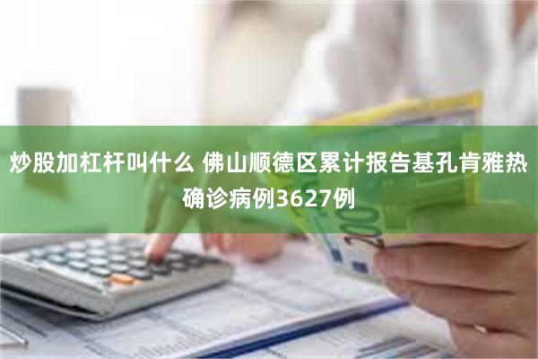 炒股加杠杆叫什么 佛山顺德区累计报告基孔肯雅热确诊病例3627例