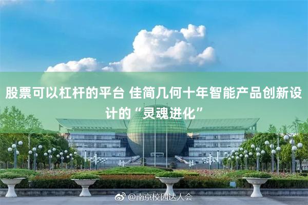 股票可以杠杆的平台 佳简几何十年智能产品创新设计的“灵魂进化”