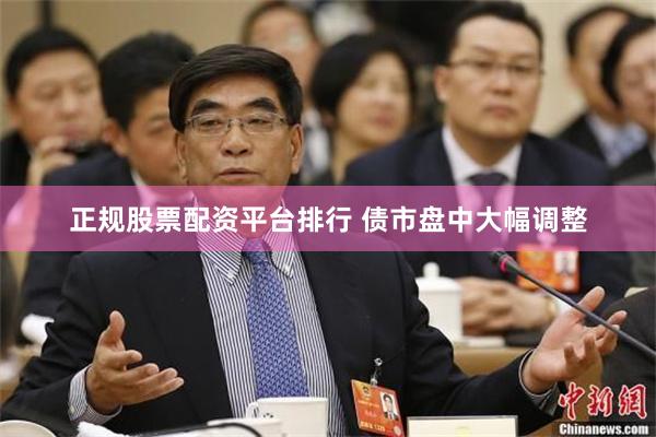 正规股票配资平台排行 债市盘中大幅调整