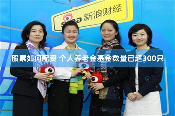 股票如何配资 个人养老金基金数量已超300只