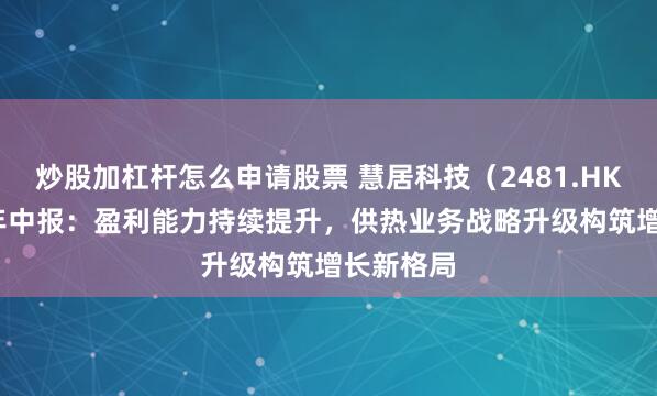 炒股加杠杆怎么申请股票 慧居科技（2481.HK）2025年中报：盈利能力持续提升，供热业务战略升级构筑增长新格局