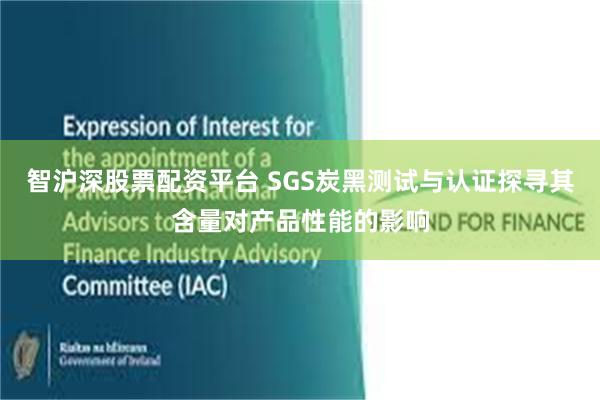 智沪深股票配资平台 SGS炭黑测试与认证探寻其含量对产品性能的影响