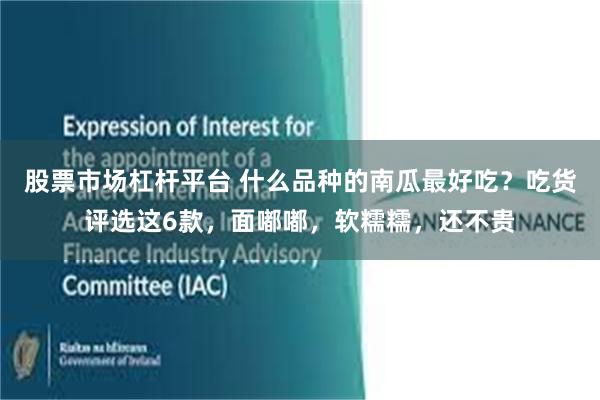 股票市场杠杆平台 什么品种的南瓜最好吃？吃货评选这6款，面嘟嘟，软糯糯，还不贵