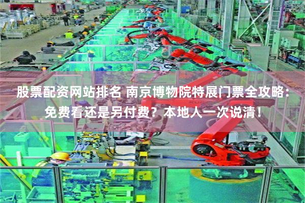 股票配资网站排名 南京博物院特展门票全攻略:免费看还是另付费?本地人一次说清!