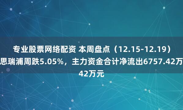 专业股票网络配资 本周盘点（12.15-12.19）：思瑞浦周跌5.05%，主力资金合计净流出6757.42万元