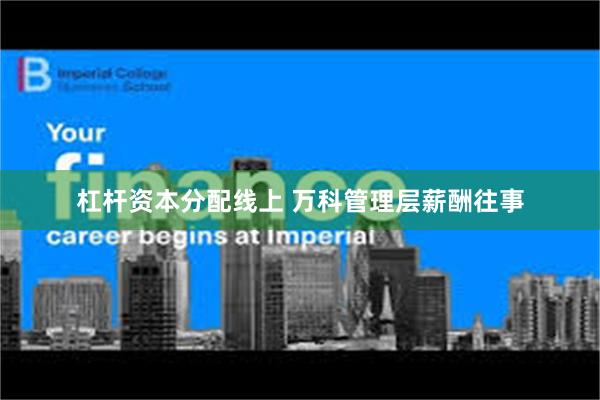 杠杆资本分配线上 万科管理层薪酬往事