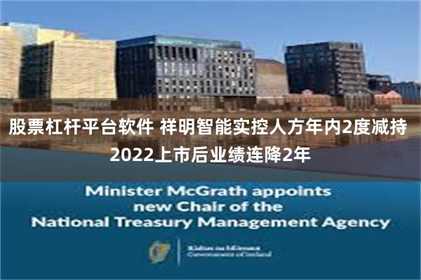 股票杠杆平台软件 祥明智能实控人方年内2度减持 2022上市后业绩连降2年