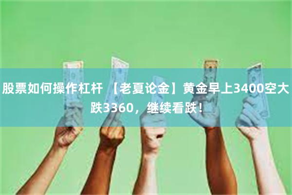 股票如何操作杠杆 【老夏论金】黄金早上3400空大跌3360，继续看跌！
