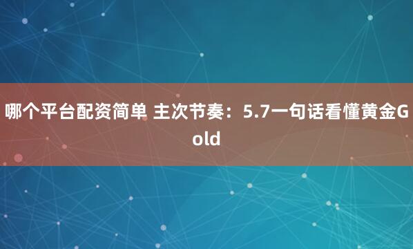 哪个平台配资简单 主次节奏：5.7一句话看懂黄金Gold